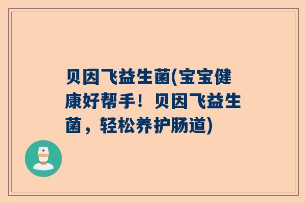 贝因飞益生菌(宝宝健康好帮手！贝因飞益生菌，轻松养护肠道)