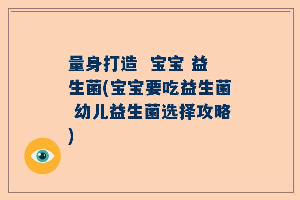 量身打造  宝宝 益生菌(宝宝要吃益生菌 幼儿益生菌选择攻略)