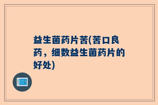 益生菌药片苦(苦口良药，细数益生菌药片的好处)