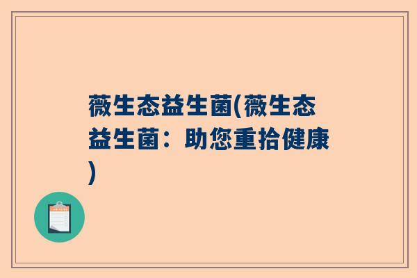 薇生态益生菌(薇生态益生菌：助您重拾健康)