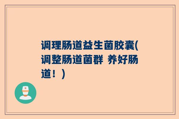 调理肠道益生菌胶囊(调整肠道菌群 养好肠道！)