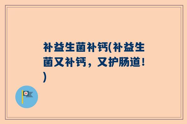 补益生菌补钙(补益生菌又补钙，又护肠道！)
