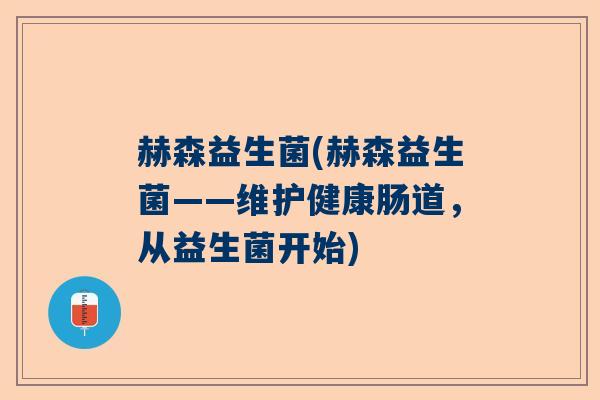 赫森益生菌(赫森益生菌——维护健康肠道，从益生菌开始)