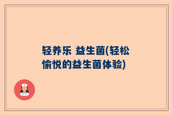 轻养乐 益生菌(轻松愉悦的益生菌体验)