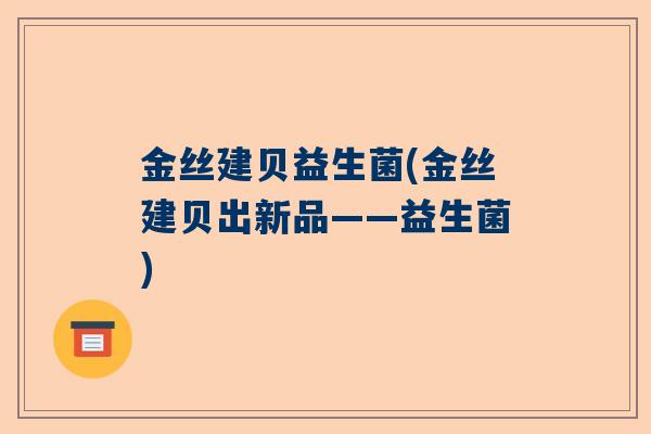金丝建贝益生菌(金丝建贝出新品——益生菌)
