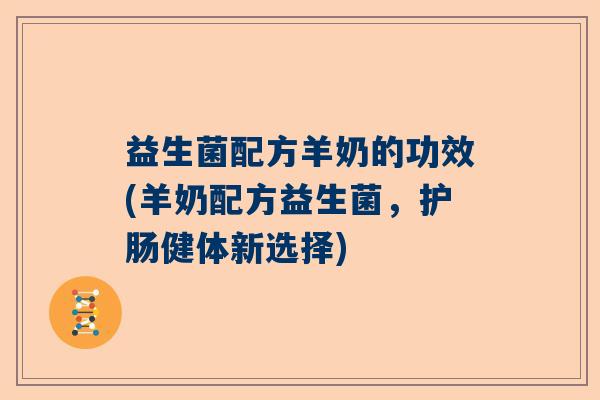 益生菌配方羊奶的功效(羊奶配方益生菌，护肠健体新选择)