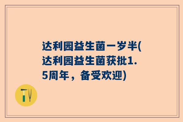达利园益生菌一岁半(达利园益生菌获批1.5周年，备受欢迎)
