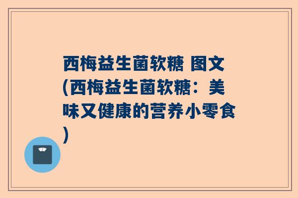 西梅益生菌软糖 图文(西梅益生菌软糖：美味又健康的营养小零食)
