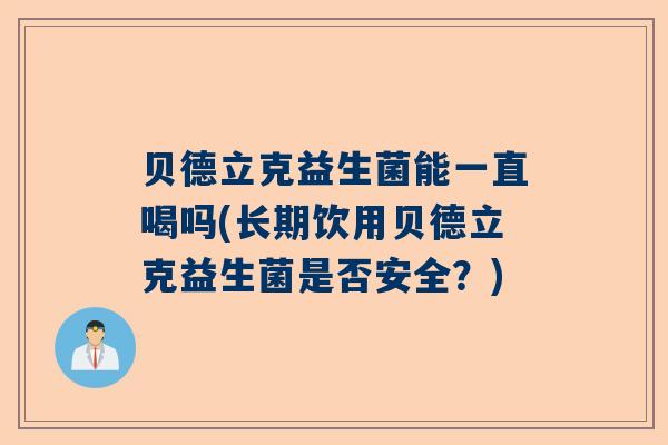 贝德立克益生菌能一直喝吗(长期饮用贝德立克益生菌是否安全？)