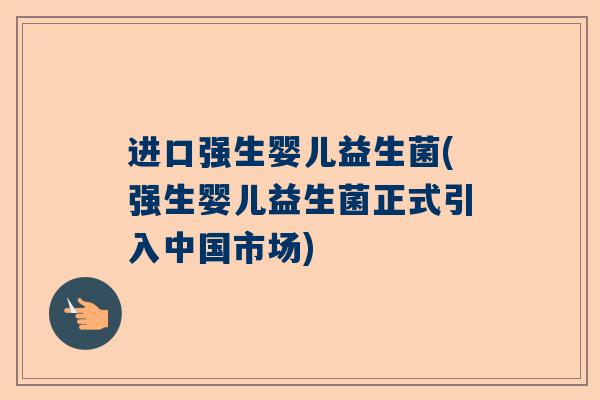 进口强生婴儿益生菌(强生婴儿益生菌正式引入中国市场)
