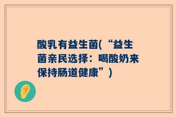 酸乳有益生菌(“益生菌亲民选择：喝酸奶来保持肠道健康”)