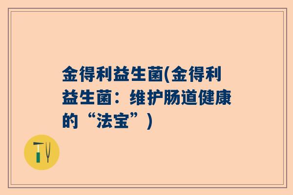 金得利益生菌(金得利益生菌：维护肠道健康的“法宝”)