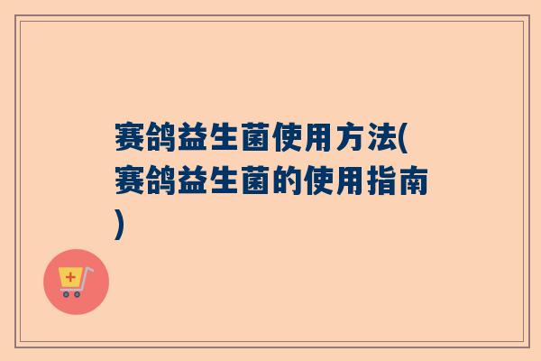 赛鸽益生菌使用方法(赛鸽益生菌的使用指南)