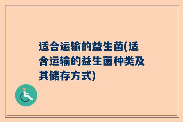 适合运输的益生菌(适合运输的益生菌种类及其储存方式)