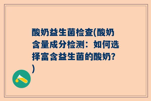 酸奶益生菌检查(酸奶含量成分检测：如何选择富含益生菌的酸奶？)