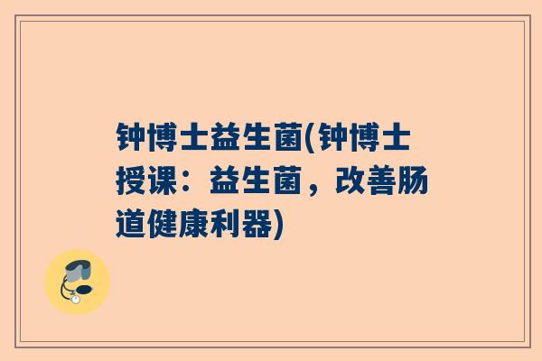 钟博士益生菌(钟博士授课：益生菌，改善肠道健康利器)