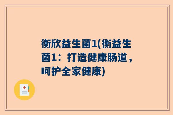 衡欣益生菌1(衡益生菌1：打造健康肠道，呵护全家健康)