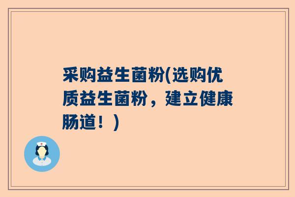 采购益生菌粉(选购优质益生菌粉，建立健康肠道！)