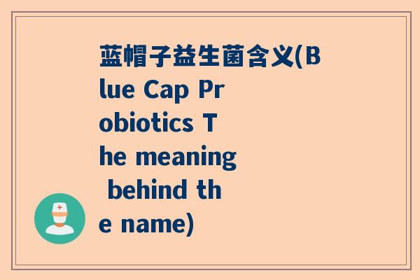 蓝帽子益生菌含义(Blue Cap Probiotics The meaning behind the name)