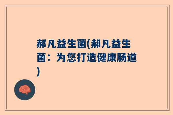 郝凡益生菌(郝凡益生菌：为您打造健康肠道)