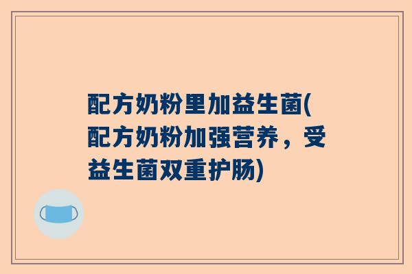 配方奶粉里加益生菌(配方奶粉加强营养，受益生菌双重护肠)