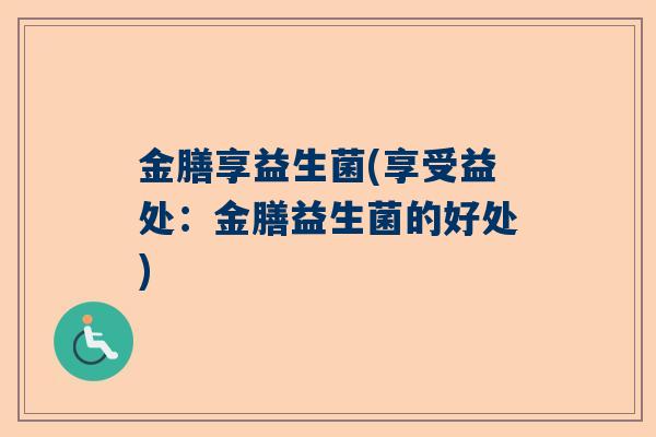 金膳享益生菌(享受益处：金膳益生菌的好处)