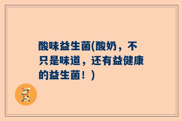 酸味益生菌(酸奶，不只是味道，还有益健康的益生菌！)