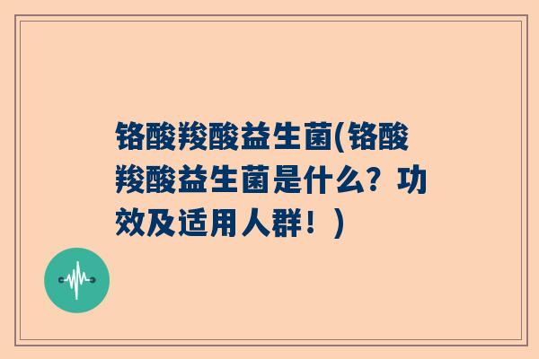 铬酸羧酸益生菌(铬酸羧酸益生菌是什么？功效及适用人群！)