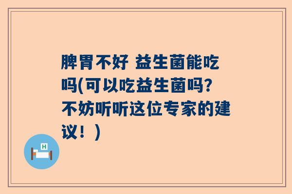 脾胃不好 益生菌能吃吗(可以吃益生菌吗？不妨听听这位专家的建议！)