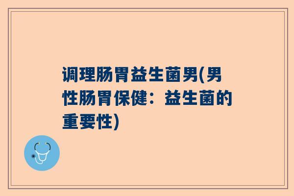 调理肠胃益生菌男(男性肠胃保健：益生菌的重要性)