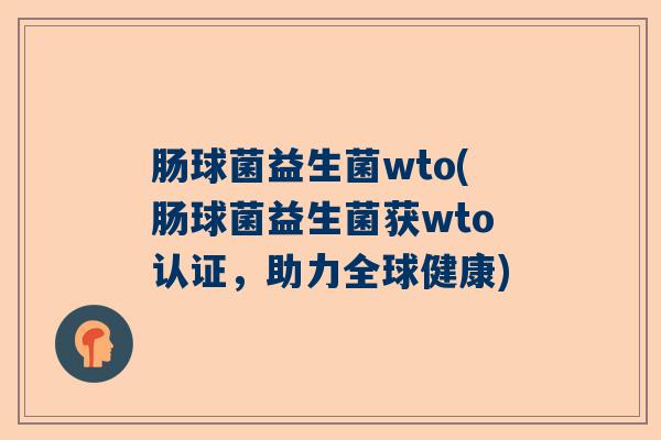 肠球菌益生菌wto(肠球菌益生菌获wto认证，助力全球健康)