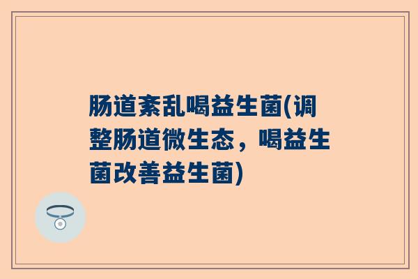 肠道紊乱喝益生菌(调整肠道微生态，喝益生菌改善益生菌)