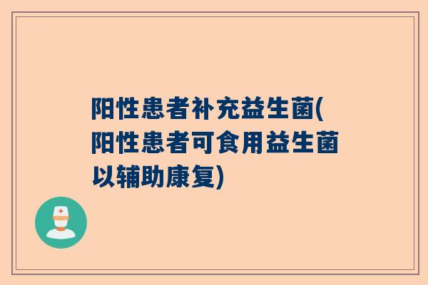 阳性患者补充益生菌(阳性患者可食用益生菌以辅助康复)
