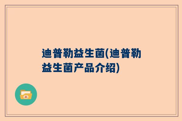 迪普勒益生菌(迪普勒益生菌产品介绍)