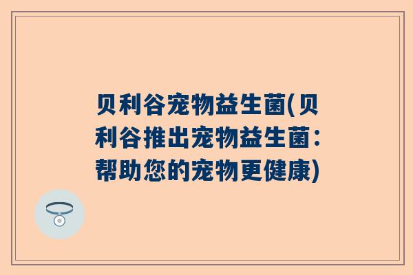 贝利谷宠物益生菌(贝利谷推出宠物益生菌：帮助您的宠物更健康)
