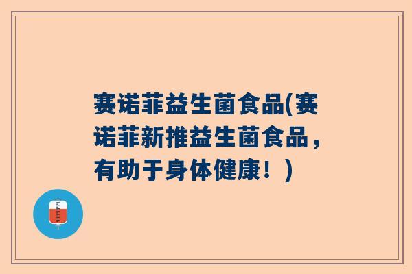 赛诺菲益生菌食品(赛诺菲新推益生菌食品，有助于身体健康！)