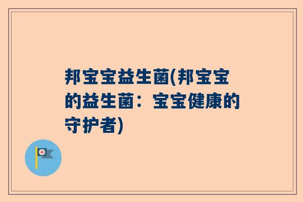 邦宝宝益生菌(邦宝宝的益生菌：宝宝健康的守护者)