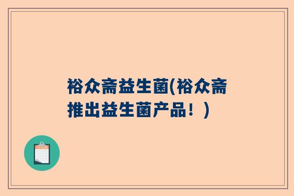 裕众斋益生菌(裕众斋推出益生菌产品！)