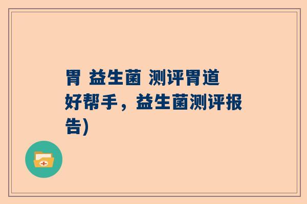 胃 益生菌 测评胃道好帮手，益生菌测评报告)