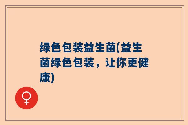 绿色包装益生菌(益生菌绿色包装，让你更健康)