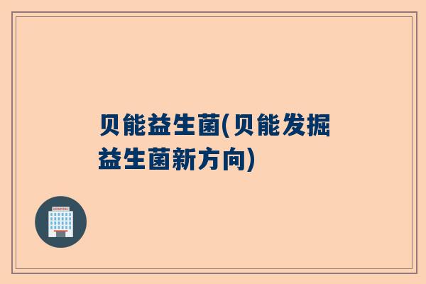 贝能益生菌(贝能发掘益生菌新方向)