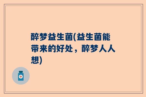 醉梦益生菌(益生菌能带来的好处，醉梦人人想)