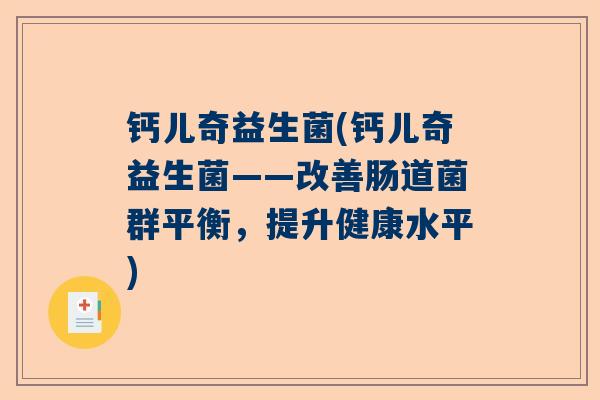 钙儿奇益生菌(钙儿奇益生菌——改善肠道菌群平衡，提升健康水平)