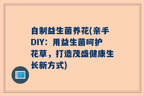 自制益生菌养花(亲手DIY：用益生菌呵护花草，打造茂盛健康生长新方式)