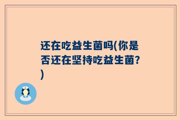还在吃益生菌吗(你是否还在坚持吃益生菌？)