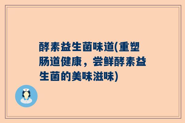 酵素益生菌味道(重塑肠道健康，尝鲜酵素益生菌的美味滋味)