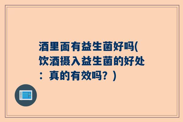 酒里面有益生菌好吗(饮酒摄入益生菌的好处：真的有效吗？)