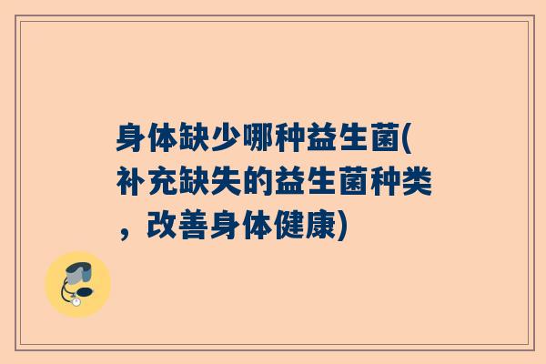 身体缺少哪种益生菌(补充缺失的益生菌种类，改善身体健康)