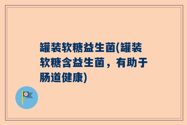 罐装软糖益生菌(罐装软糖含益生菌，有助于肠道健康)