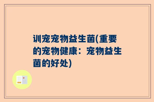 训宠宠物益生菌(重要的宠物健康：宠物益生菌的好处)